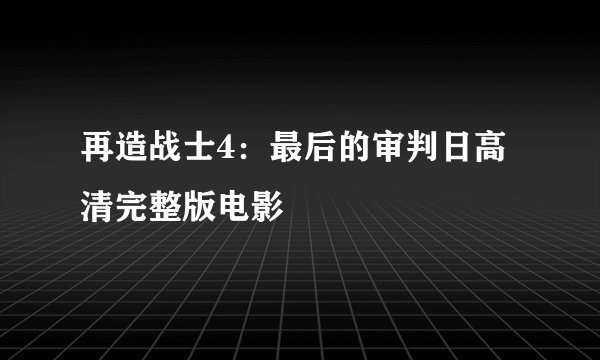 再造战士4：最后的审判日高清完整版电影