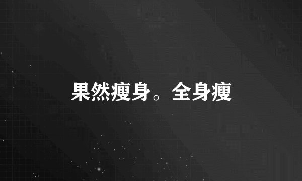 果然瘦身。全身瘦