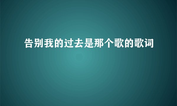 告别我的过去是那个歌的歌词
