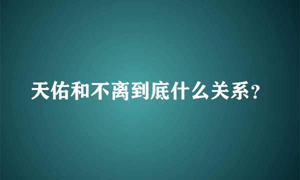天佑和不离到底什么关系?