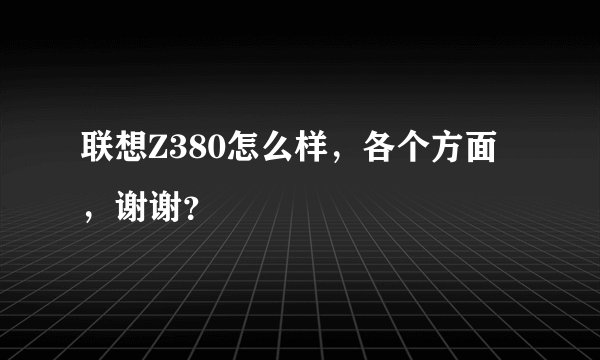 联想Z380怎么样,各个方面,谢谢?