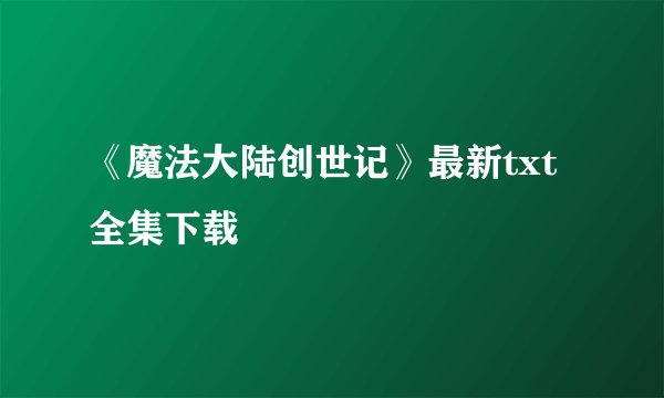 《魔法大陆创世记》最新txt全集下载