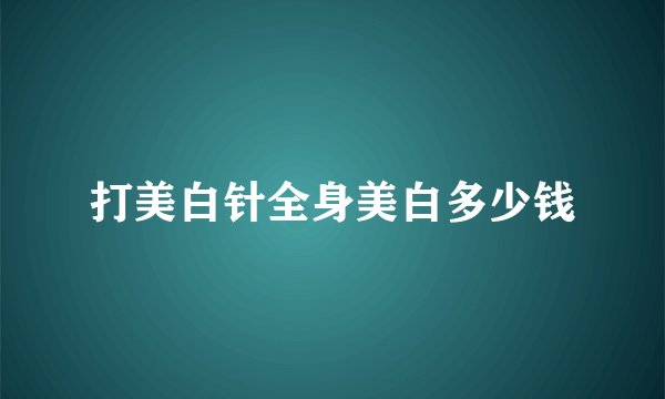 打美白针全身美白多少钱