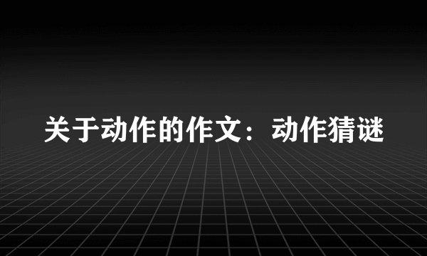 关于动作的作文：动作猜谜