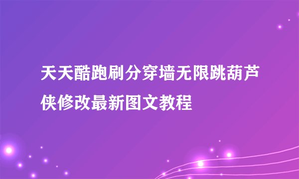 天天酷跑刷分穿墙无限跳葫芦侠修改最新图文教程