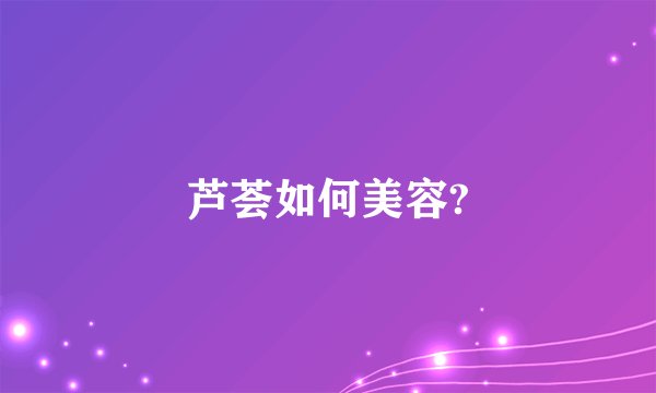 芦荟如何美容?
