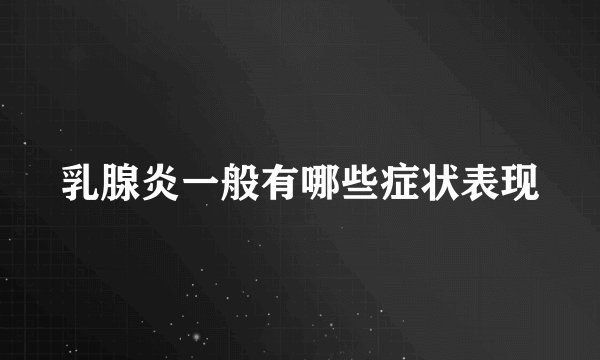 乳腺炎一般有哪些症状表现