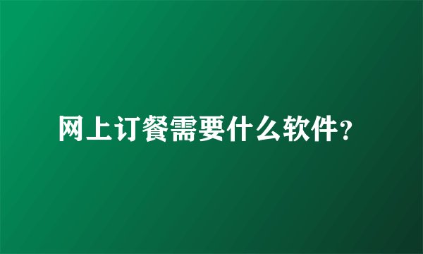 网上订餐需要什么软件?