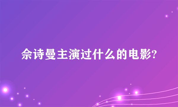 佘诗曼主演过什么的电影?