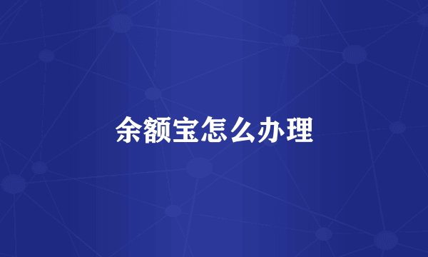 余额宝怎么办理
