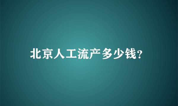 北京人工流产多少钱？