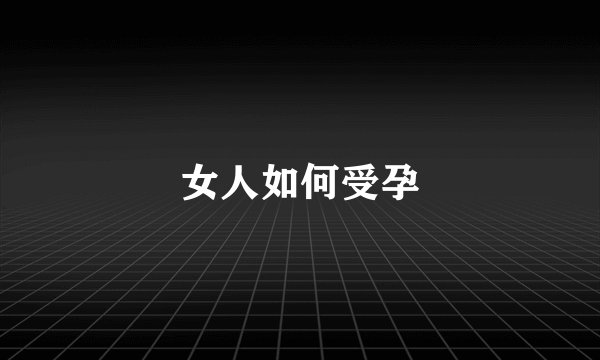 女人如何受孕