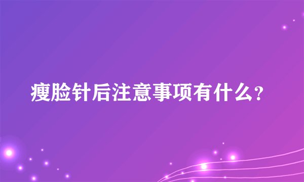 瘦脸针后注意事项有什么？