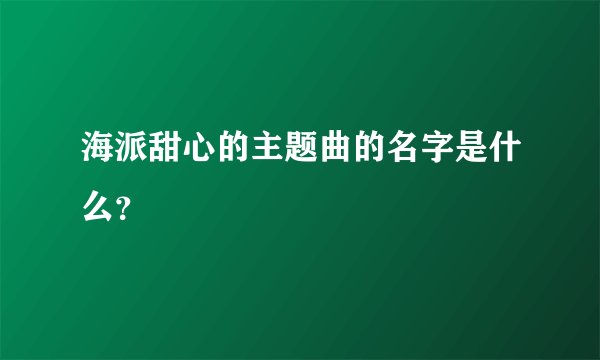 海派甜心的主题曲的名字是什么？
