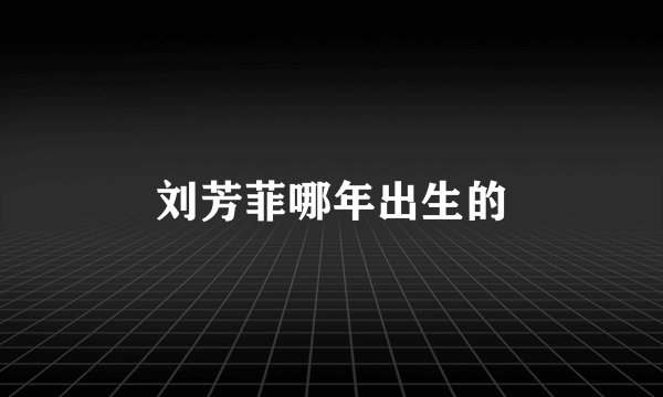 刘芳菲哪年出生的