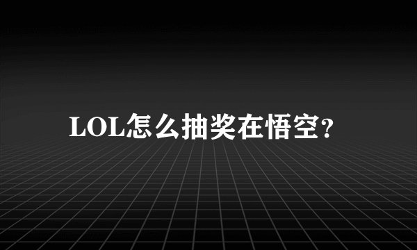 LOL怎么抽奖在悟空？