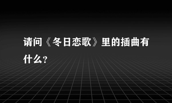 请问《冬日恋歌》里的插曲有什么？
