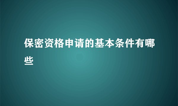 保密资格申请的基本条件有哪些