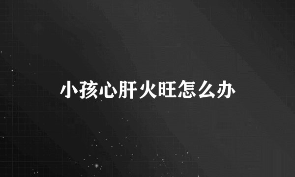 小孩心肝火旺怎么办