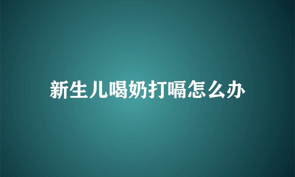 新生儿喝奶打嗝怎么办