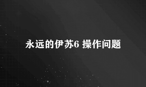 永远的伊苏6 操作问题