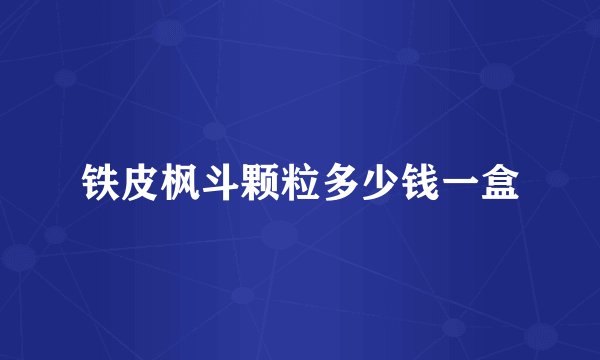 铁皮枫斗颗粒多少钱一盒