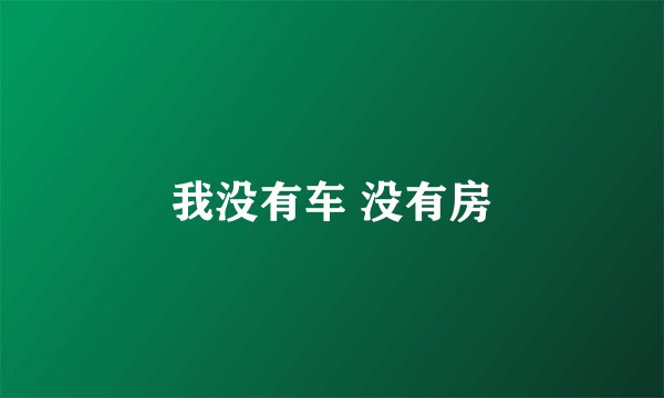 我没有车 没有房