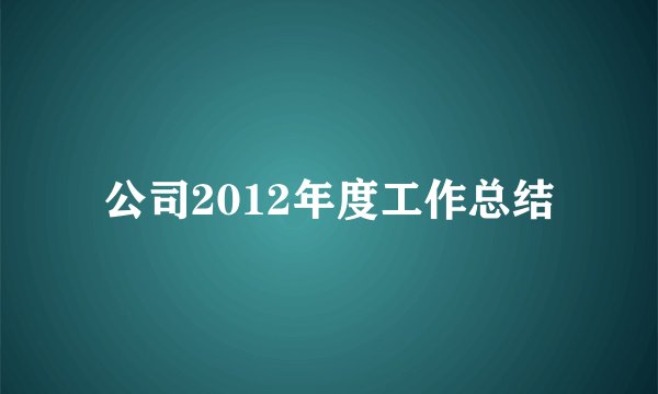 公司2012年度工作总结