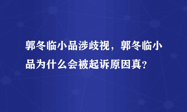郭冬临小品涉歧视，郭冬临小品为什么会被起诉原因真？