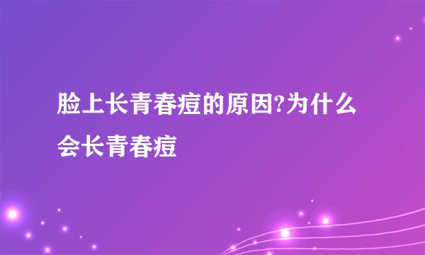 脸上长青春痘的原因?为什么会长青春痘