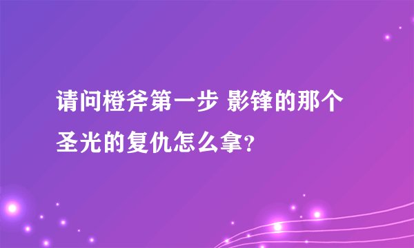 请问橙斧第一步 影锋的那个圣光的复仇怎么拿？