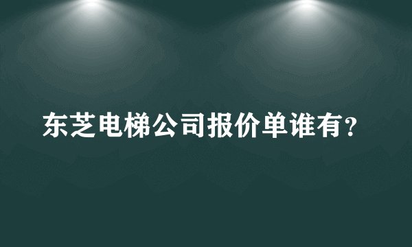 东芝电梯公司报价单谁有？