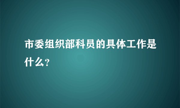 市委组织部科员的具体工作是什么？