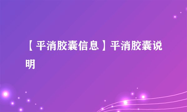 【平消胶囊信息】平消胶囊说明