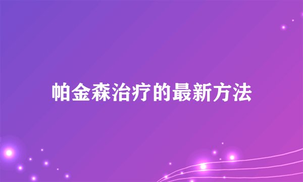 帕金森治疗的最新方法