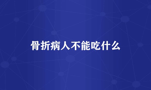 骨折病人不能吃什么