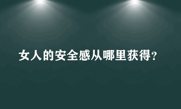 女人的安全感从哪里获得？