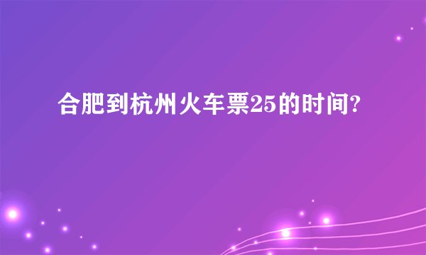 合肥到杭州火车票25的时间?