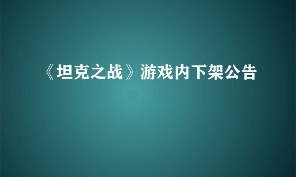 《坦克之战》游戏内下架公告