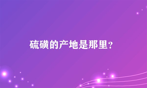 硫磺的产地是那里?