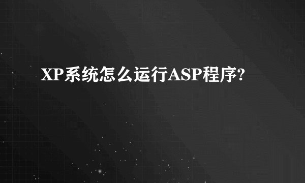 XP系统怎么运行ASP程序?
