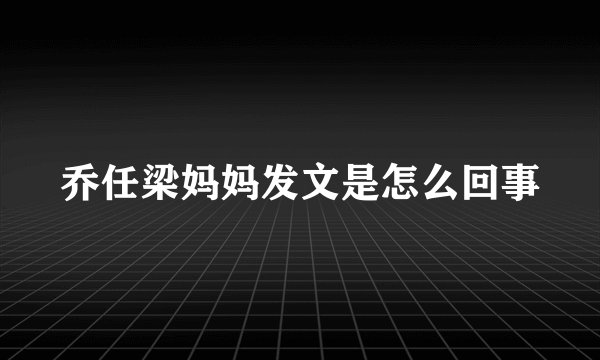乔任梁妈妈发文是怎么回事