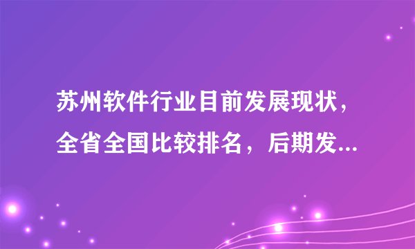 苏州软件行业目前发展现状，全省全国比较排名，后期发展能力，近期大的动作？