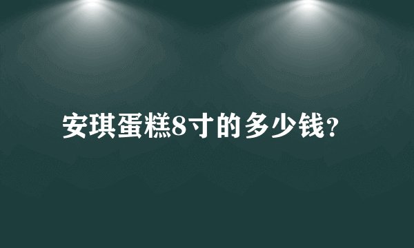 安琪蛋糕8寸的多少钱？