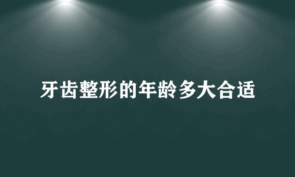 牙齿整形的年龄多大合适