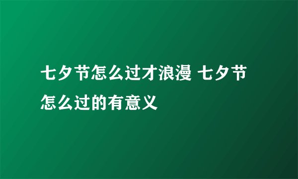 七夕节怎么过才浪漫 七夕节怎么过的有意义