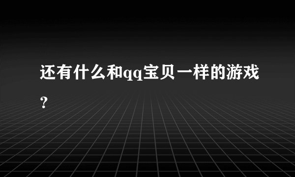 还有什么和qq宝贝一样的游戏？