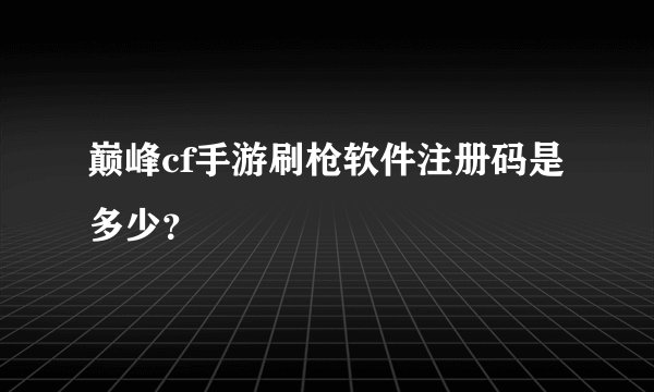 巅峰cf手游刷枪软件注册码是多少？