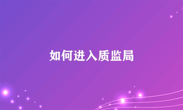 如何进入质监局