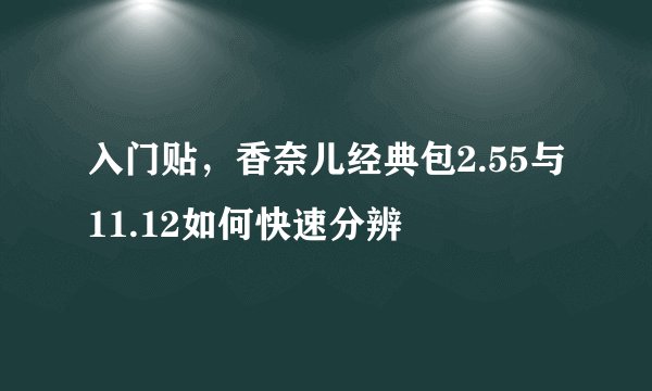 入门贴,香奈儿经典包2.55与11.12如何快速分辨